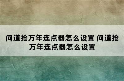 问道抢万年连点器怎么设置 问道抢万年连点器怎么设置